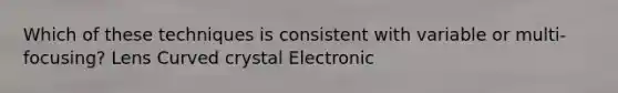 Which of these techniques is consistent with variable or multi-focusing? Lens Curved crystal Electronic