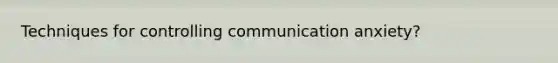 Techniques for controlling communication anxiety?