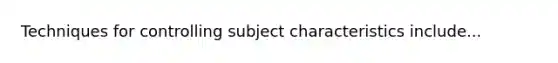Techniques for controlling subject characteristics include...