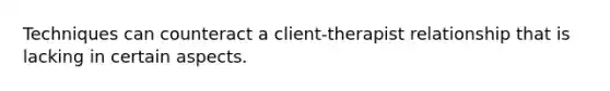 Techniques can counteract a client-therapist relationship that is lacking in certain aspects.