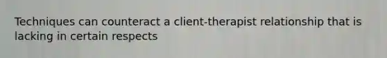 Techniques can counteract a client-therapist relationship that is lacking in certain respects