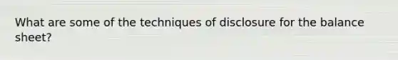 What are some of the techniques of disclosure for the balance sheet?