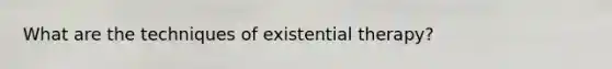 What are the techniques of existential therapy?