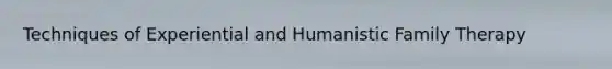 Techniques of Experiential and Humanistic Family Therapy