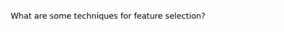 What are some techniques for feature selection?