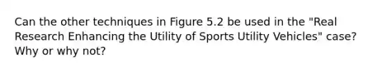 Can the other techniques in Figure 5.2 be used in the "Real Research Enhancing the Utility of Sports Utility Vehicles" case? Why or why not?