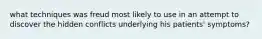 what techniques was freud most likely to use in an attempt to discover the hidden conflicts underlying his patients' symptoms?