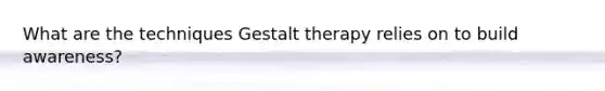 What are the techniques Gestalt therapy relies on to build awareness?