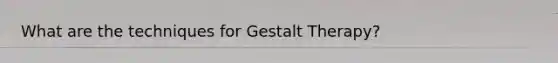 What are the techniques for Gestalt Therapy?