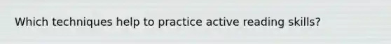 Which techniques help to practice active reading skills?