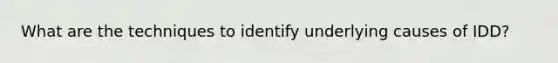 What are the techniques to identify underlying causes of IDD?