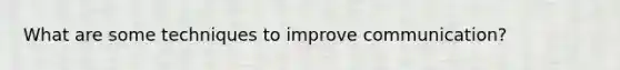 What are some techniques to improve communication?