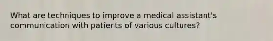 What are techniques to improve a medical assistant's communication with patients of various cultures?