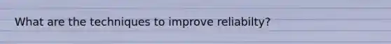 What are the techniques to improve reliabilty?