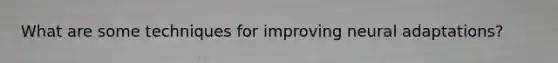 What are some techniques for improving neural adaptations?
