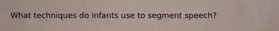 What techniques do infants use to segment speech?