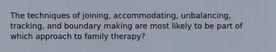 The techniques of joining, accommodating, unbalancing, tracking, and boundary making are most likely to be part of which approach to family therapy?