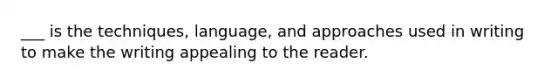 ___ is the techniques, language, and approaches used in writing to make the writing appealing to the reader.