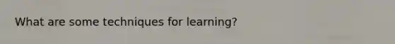 What are some techniques for learning?