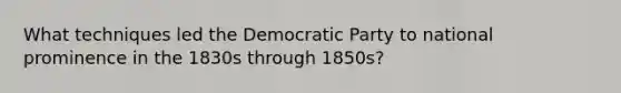 What techniques led the Democratic Party to national prominence in the 1830s through 1850s?