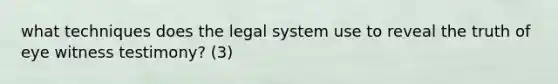 what techniques does the legal system use to reveal the truth of eye witness testimony? (3)