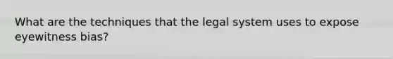 What are the techniques that the legal system uses to expose eyewitness bias?