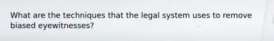 What are the techniques that the legal system uses to remove biased eyewitnesses?