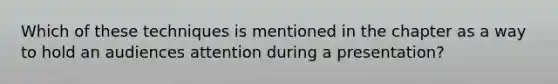 Which of these techniques is mentioned in the chapter as a way to hold an audiences attention during a presentation?