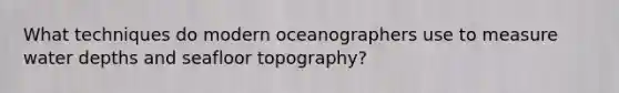 What techniques do modern oceanographers use to measure water depths and seafloor topography?