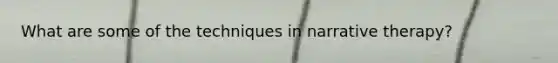 What are some of the techniques in narrative therapy?