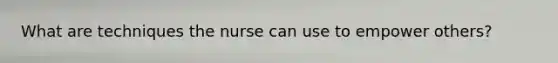 What are techniques the nurse can use to empower others?