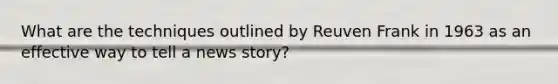 What are the techniques outlined by Reuven Frank in 1963 as an effective way to tell a news story?