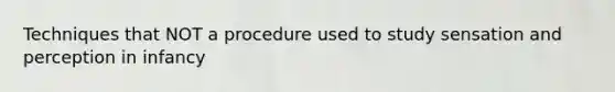 Techniques that NOT a procedure used to study sensation and perception in infancy