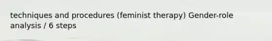 techniques and procedures (feminist therapy) Gender-role analysis / 6 steps