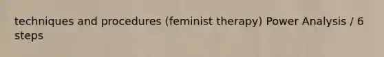 techniques and procedures (feminist therapy) Power Analysis / 6 steps