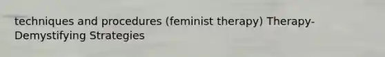 techniques and procedures (feminist therapy) Therapy-Demystifying Strategies