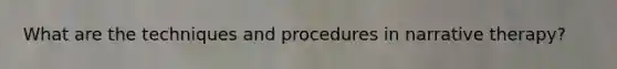 What are the techniques and procedures in narrative therapy?