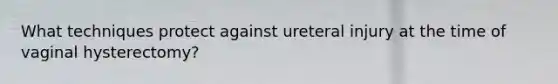 What techniques protect against ureteral injury at the time of vaginal hysterectomy?