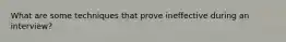 What are some techniques that prove ineffective during an interview?