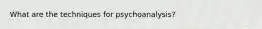 What are the techniques for psychoanalysis?