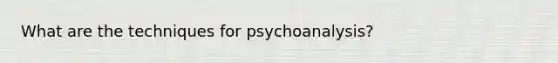 What are the techniques for psychoanalysis?