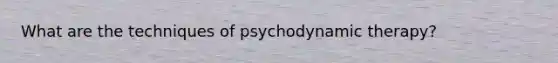 What are the techniques of psychodynamic therapy?