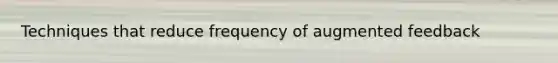 Techniques that reduce frequency of augmented feedback