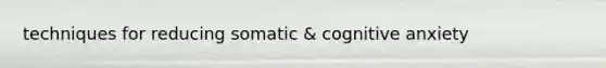 techniques for reducing somatic & cognitive anxiety