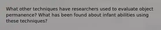 What other techniques have researchers used to evaluate object permanence? What has been found about infant abilities using these techniques?