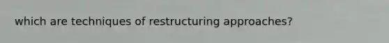 which are techniques of restructuring approaches?