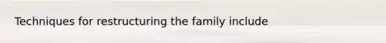 Techniques for restructuring the family include