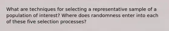 What are techniques for selecting a representative sample of a population of interest? Where does randomness enter into each of these five selection processes?