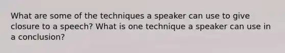 What are some of the techniques a speaker can use to give closure to a speech? What is one technique a speaker can use in a conclusion?