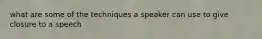 what are some of the techniques a speaker can use to give closure to a speech